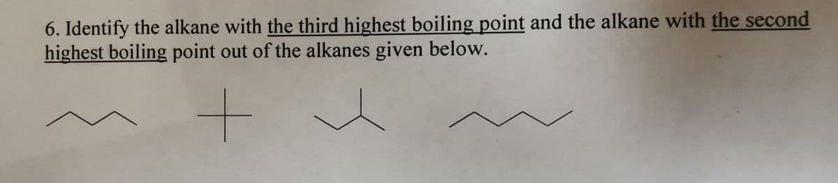 6. Identify the alkane with the third highest boiling point and the alkane with the second
highest boiling point out of the alkanes given below.
+