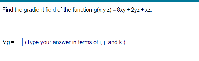 Find the gradient field of the function g(x,y,z) = 8xy + 2yz + xz.
Vg=
(Type your answer in terms of i, j, and k.)