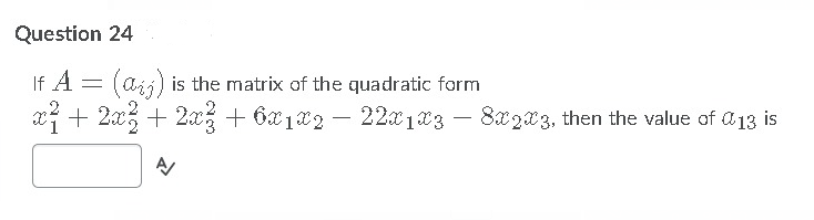 Question 24
If A = (aij) is the matrix of the quadratic form
x + 2x% + 2x + 6x1x2 – 22x1x3 – 8x23, then the value of Ü13 is
-
-
