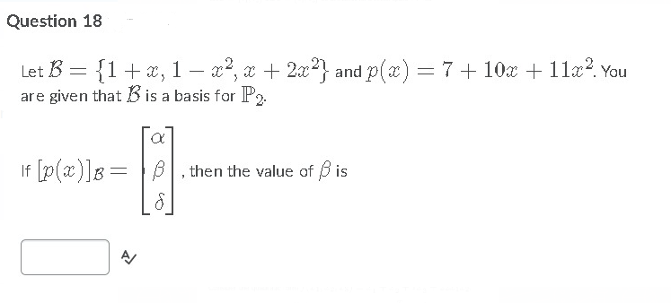 Question 18
Let B = {1+x, 1 – x2, x + 2x} and p(a) = 7+ 10x + 11a?. You
are given that B is a basis for P2.
If [p(x)]g=
B|, then the value of B is
