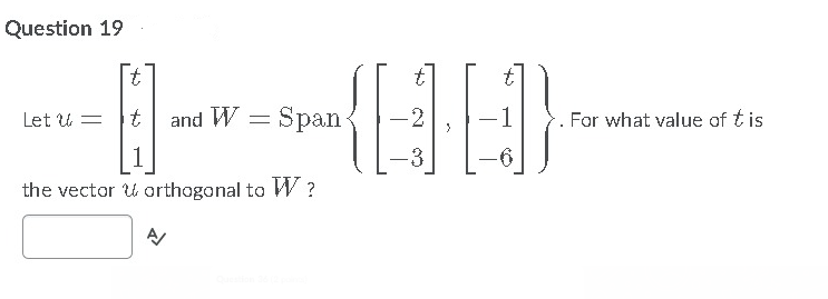 Question 19
t
Let u =
and W = Span
-2
-1
For what value of t is
the vector U orthogonal to W?
