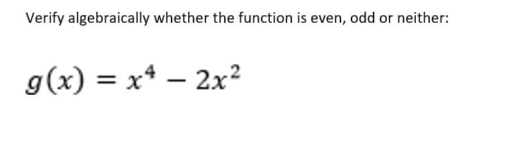 Verify algebraically whether the function is even, odd or neither:
g(x) = x* – 2x²
