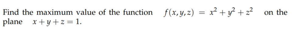 Find the maximum value of the function
f(x, y,z) =
x? + y? + z?
on the
plane x+y +z = 1.
