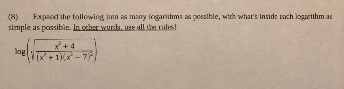 (8)
Expand the following into as many logarithms as possible, with what's inside each logarithm as
simple as possible. In other words, use all the rules!
x² + 4
(x²+1)(x² - 7)²
2
log
