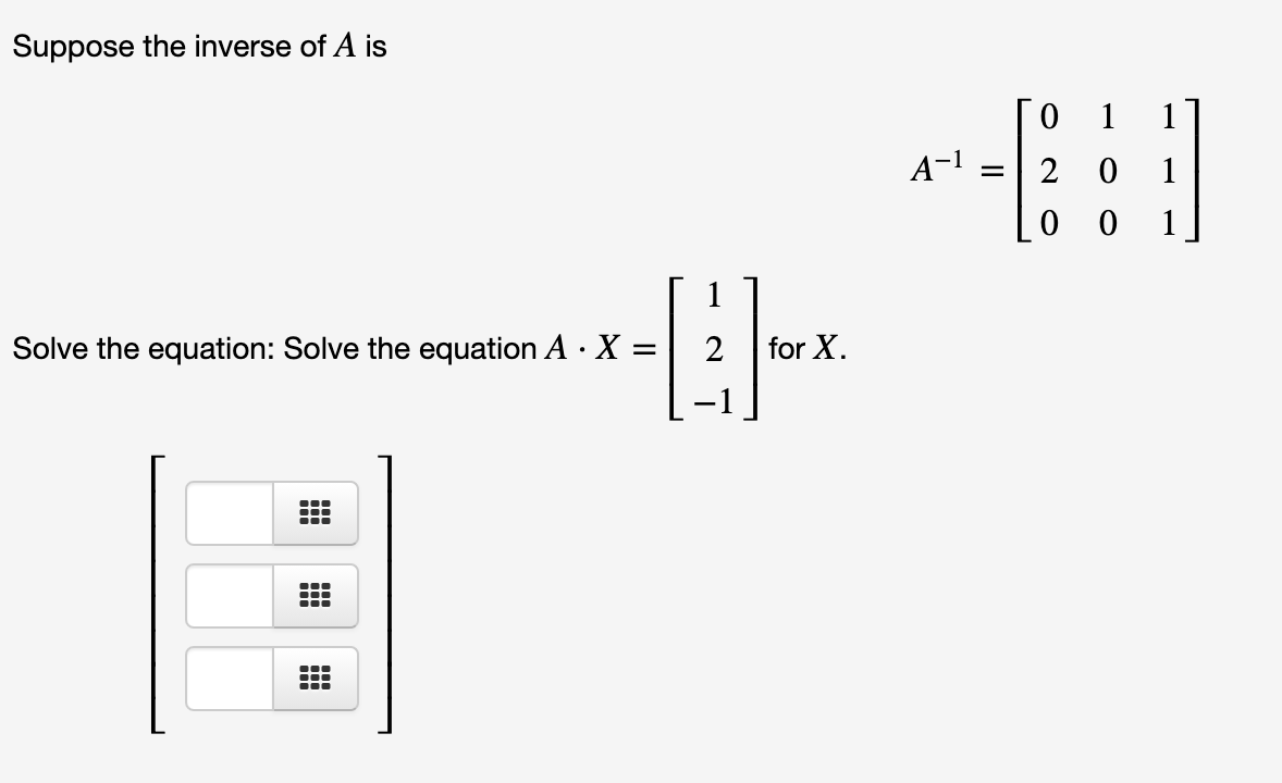 Suppose the inverse of A is
0 1
A-1
2 0
1
1
1
Solve the equation: Solve the equation A · X =
2
for X.
...
...
...
