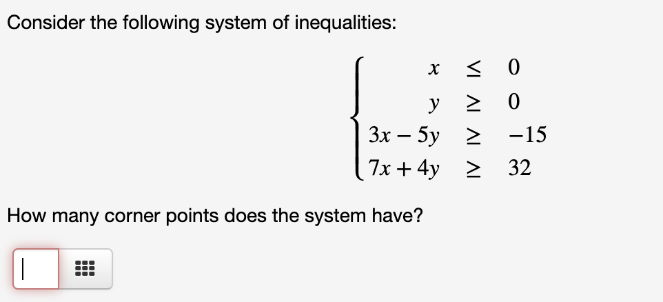 Consider the following system of inequalities:
Зх — 5у >
-15
7x + 4y > 32
How many corner points does the system have?
