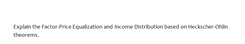 Explain the Factor-Price Equalization and Income Distribution based on Heckscher-Ohlin
theorems.
