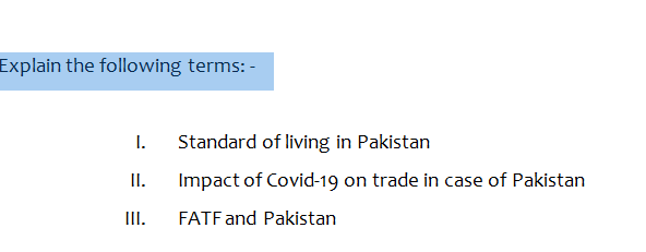Explain the following terms: -
I.
Standard of living in Pakistan
II.
Impact of Covid-19 on trade in case of Pakistan
III.
FATF and Pakistan
