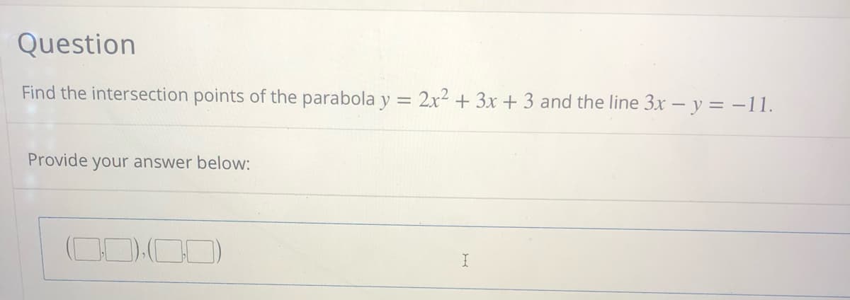 Question
Find the intersection points of the parabola y = 2x2 + 3x + 3 and the line 3x – y = -11.
Provide your answer below:
