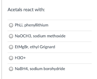 Acetals react with:
PhLi, phenyllithium
O NAOCH3, sodium methoxide
O EtMgBr, ethyl Grignard
О НЗО+
NABH4, sodium borohydride
