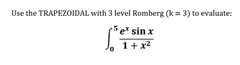Use the TRAPEZOIDAL with 3 level Romberg (k = 3) to evaluate:
5 e* sin x
1+ x2
