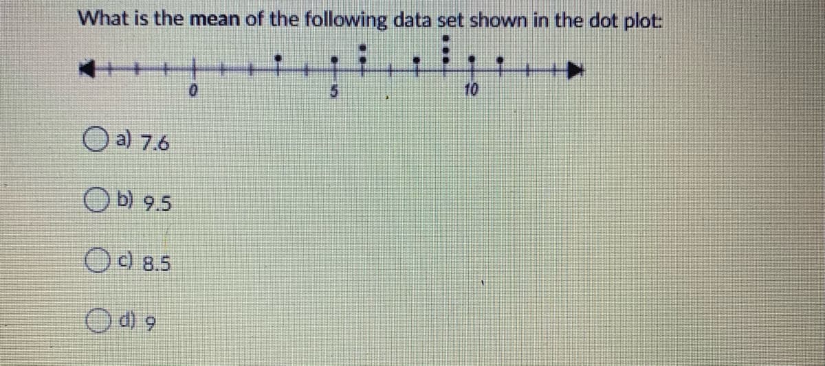 What is the mean of the following data set shown in the dot plot:
5.
10
O a) 7.6
O Đ) 9.5
Od 8.5
O d) 9
