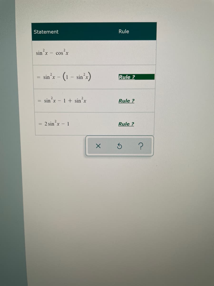 Statement
Rule
sin x - cos x
sin'x - (1 – sin'x)
Rule ?
= sin x - 1 + sin´x
Rule ?
2 sinx - 1
Rule ?
