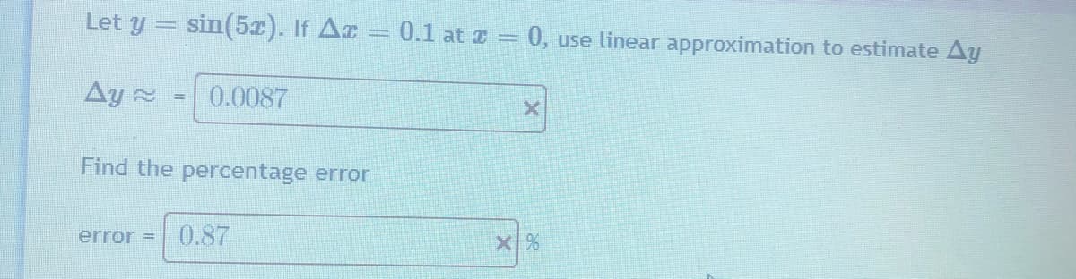 Let y = sin(5z). If Az = 0.1 at a = 0, use linear approximation to estimate Ay
Ay 2
= 0.0087
Find the percentage error
error =
0.87
X %
