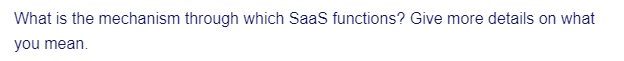 What is the mechanism through which SaaS functions? Give more details on what
you mean.