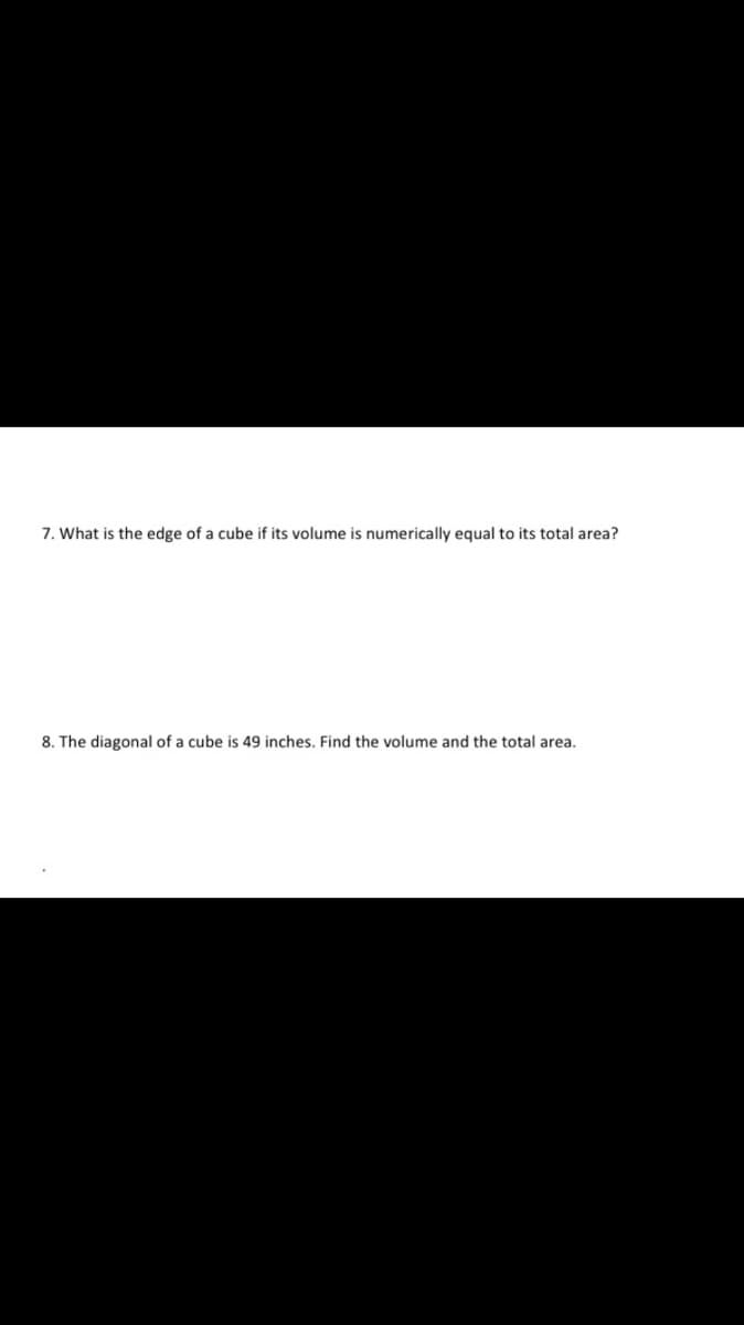 7. What is the edge of a cube if its volume is numerically equal to its total area?
8. The diagonal of a cube is 49 inches. Find the volume and the total area.
