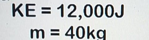 KE = 12,000J
m = 40kg
