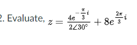 2. Evaluate,
4e 3
+ 8ei
3
2230°
