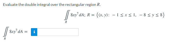 Evaluate the double integral over the rectangular region R.
// 8xy' dA; R = {(x, y): – 1 < x < 1, - 8 < y < 8}
// 8xy" dA =
i
