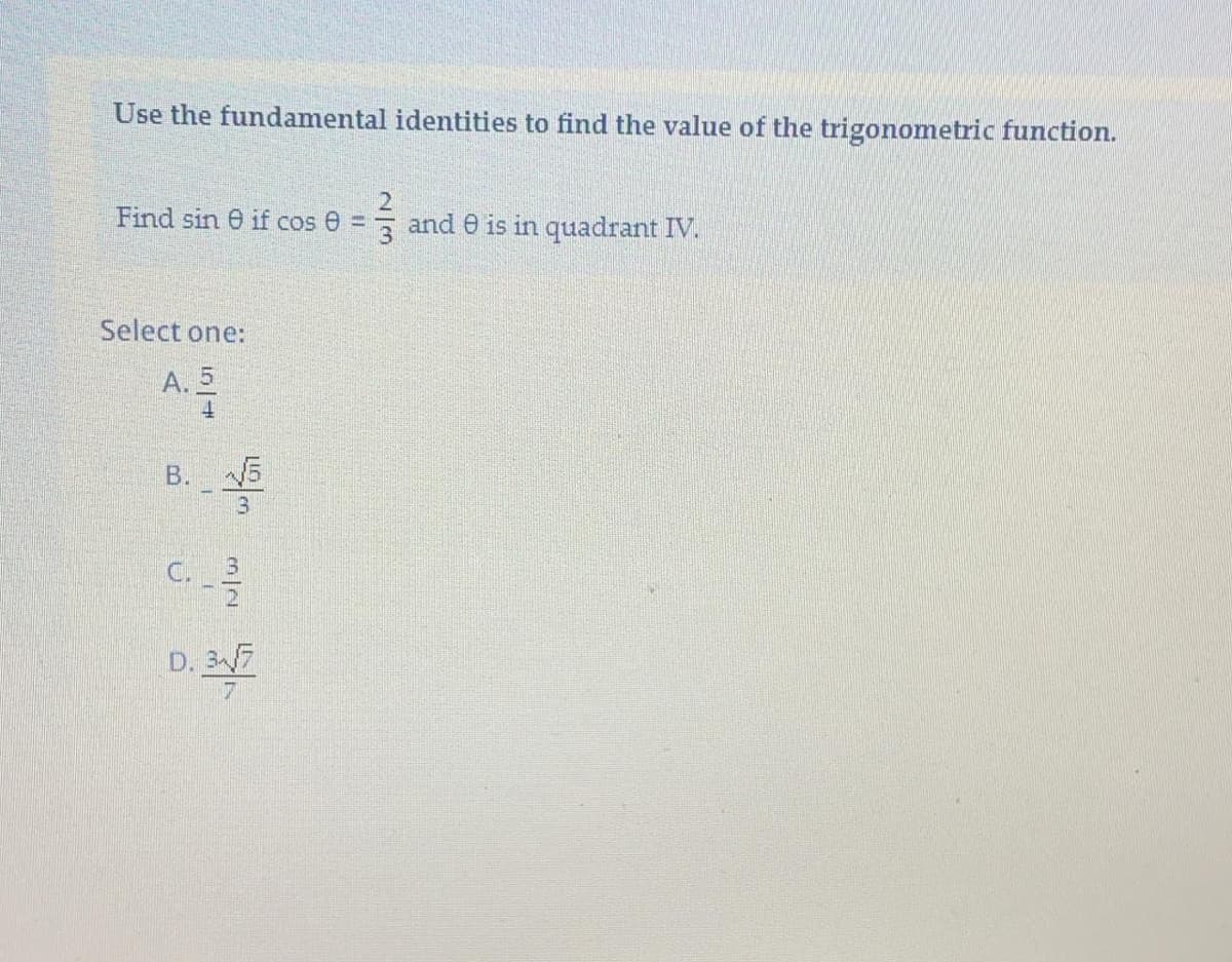 Use the fundamental identities to find the value of the trigonometric function.
Find sin 0 if cos 0 =
and e is in quadrant IV.
Select one:
A. 5
B. 5
3.
C.
D. 37
