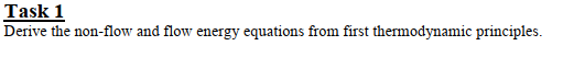 Task 1
Derive the non-flow and flow energy equations from first thermodynamic principles.
