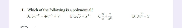 1. Which of the following is a polynomial?
А. 5х 2— 4x 1 +7
D. 3x – 5
В. x/5 + х?
2
C. 2+
