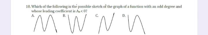 10. Which of the following is the possible sketch of the graph of a function with an odd degree and
whose leading coefficient is An < 0?
A.
В.
C.
D.
