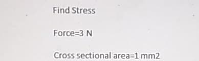 Find Stress
Force=3 N
Cross sectional area=1 mm2
