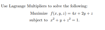 Use Lagrange Multipliers to solve the following:
Maximize f(x, y, z) = 4.x + 2y + z
subject to r? + y + z² = 1.
