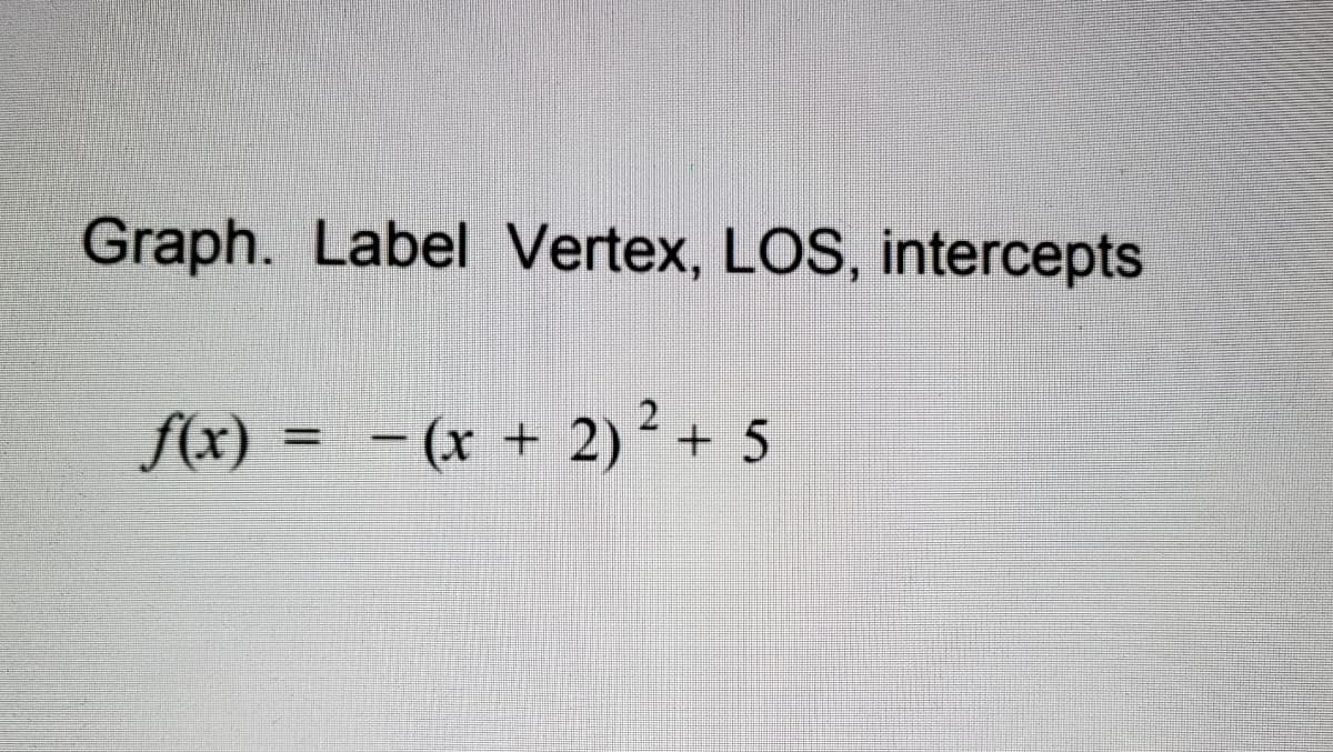 Graph. Label Vertex, LOS, intercepts
Ax)
(r + 2)’ + 5
%3D
|
