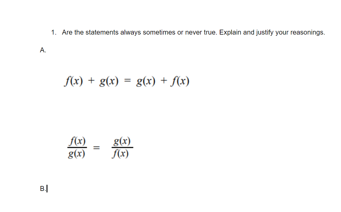 1. Are the statements always sometimes or never true. Explain and justify your reasonings.
A.
f(x) + g(x) = g(x) + f(x)
f(x)
g(x)
g(x)
f(x)
B.
||
