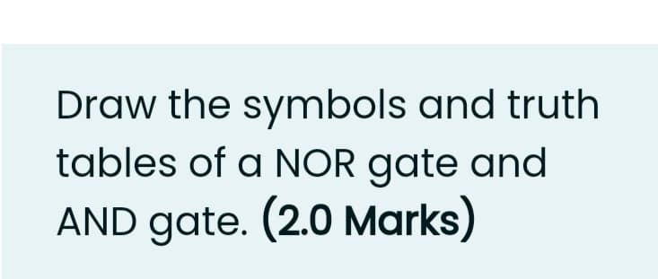 Draw the symbols and truth
tables of a NOR gate and
AND gate. (2.0 Marks)
