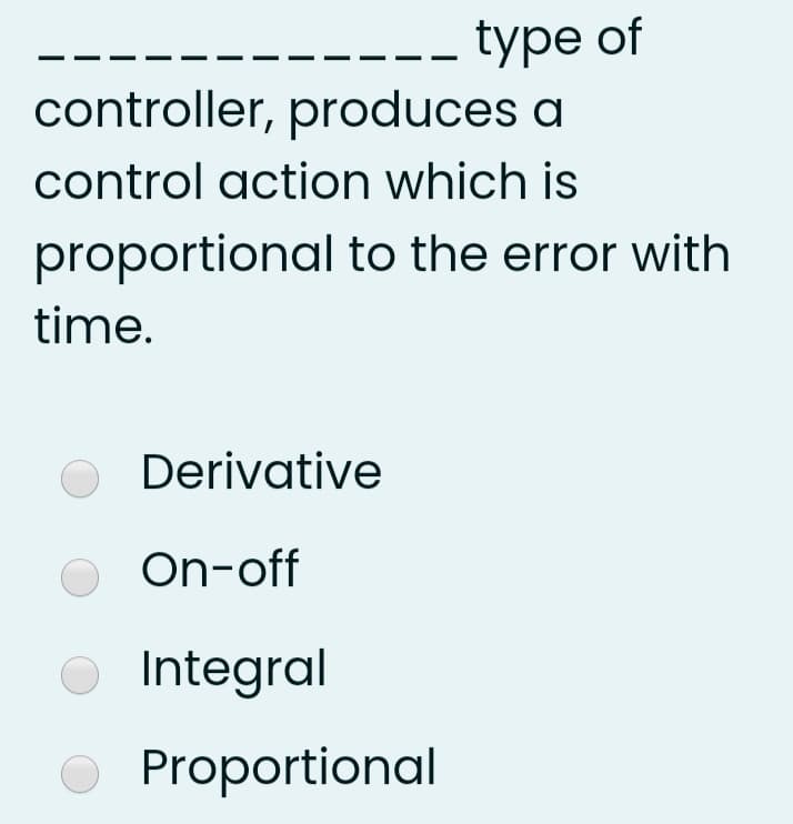 -- type of
controller, produces a
control action which is
proportional to the error with
time.
Derivative
On-off
Integral
Proportional
