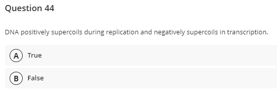 Question 44
DNA positively supercoils during replication and negatively supercoils in transcription.
A True
B) False
