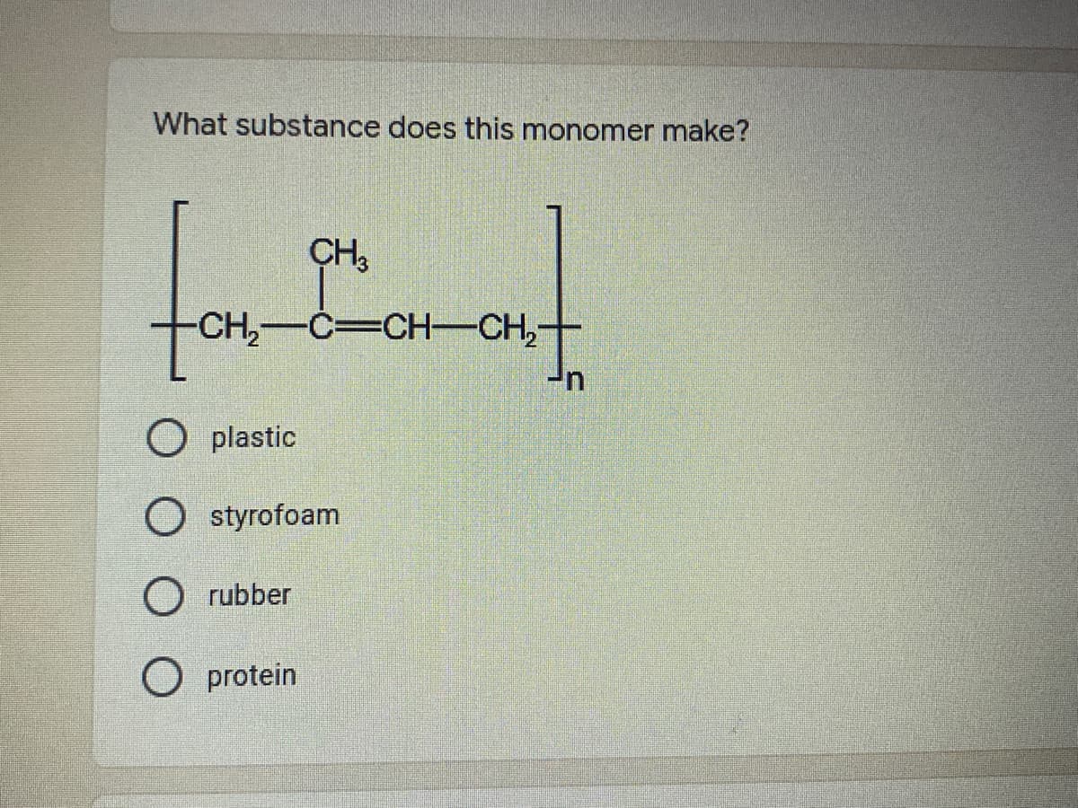 What substance does this monomer make?
-CH,-C=CH-CH,-
O plastic
O styrofoam
O rubber
O protein
