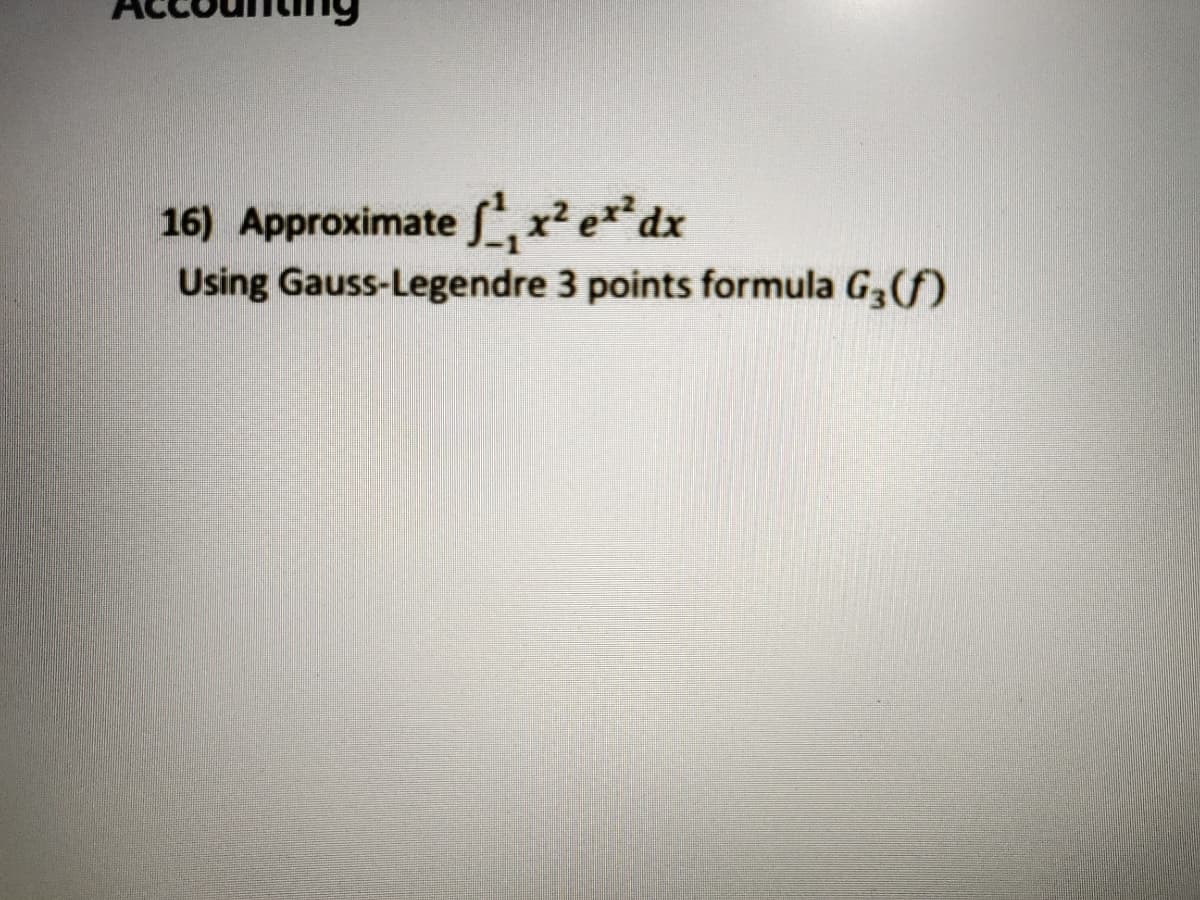 16) Approximate f,r?e**dx
Using Gauss-Legendre 3 points formula G3(f)

