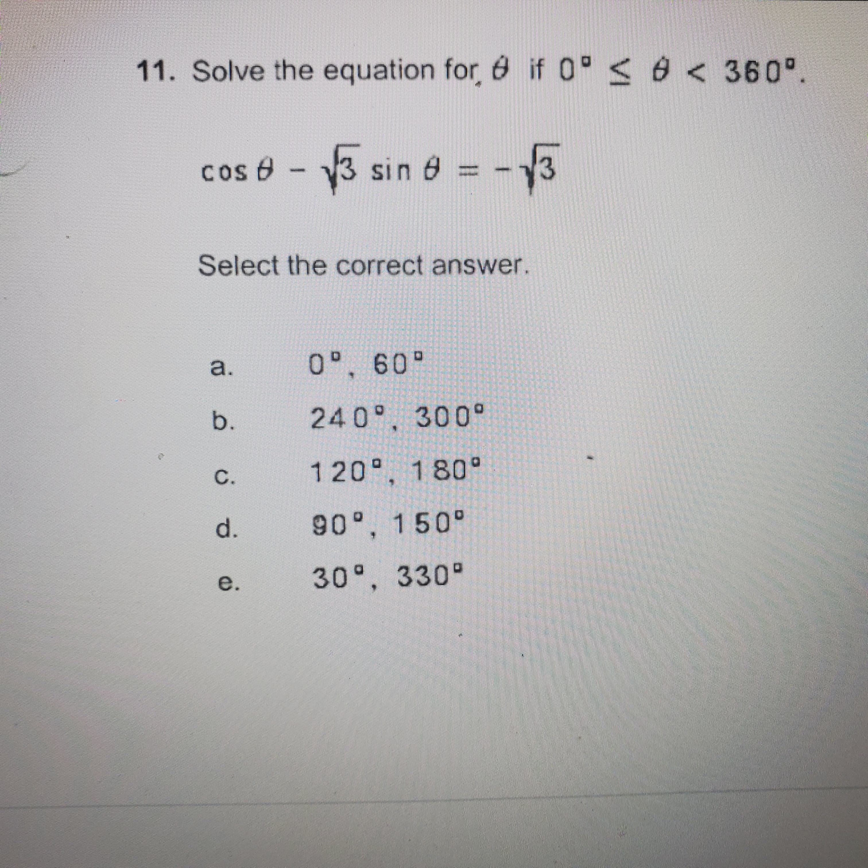 11. Solve the equation for 6 if 0° < 6 < 360°.
sin 8 = -3
Cos B
%3D
