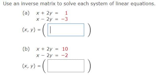 Use an inverse matrix to solve each system of linear equations.
(a) x + 2y
х - 2у
1
-3
%3D
(х, у) %3
(b) х+ 2у
x - 2y = -2
= 10
(х, у) %3
