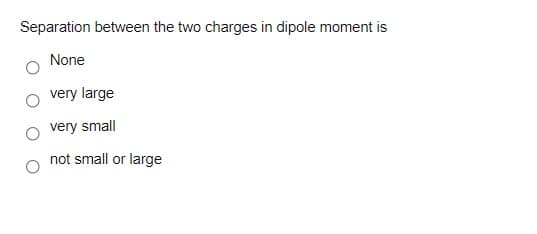Separation between the two charges in dipole moment is
None
very large
very small
not small or large
