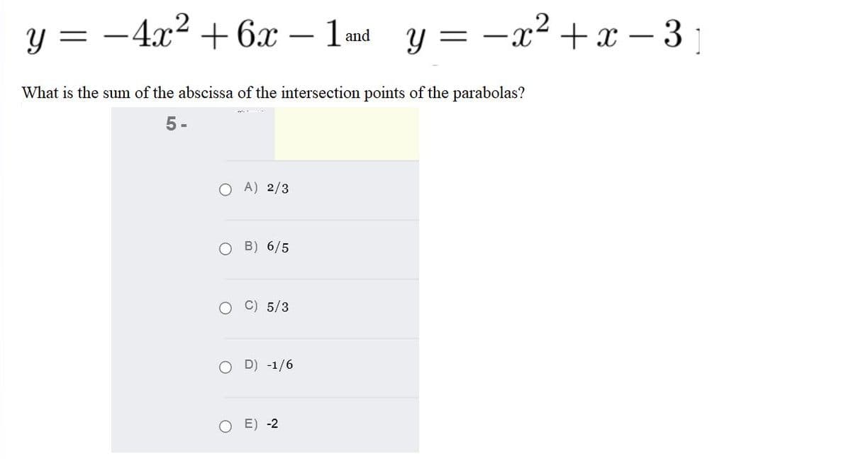 y = -4x² + 6x – 1m y = -x² +x – 3 :
- 1and
What is the sum of the abscissa of the intersection points of the parabolas?
5 -
O A) 2/3
B) 6/5
O C) 5/3
O D) -1/6
E) -2
