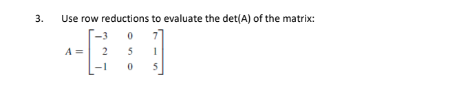 Use row reductions to evaluate the det(A) of the matrix:
-3
A =
2
5
5
3.
