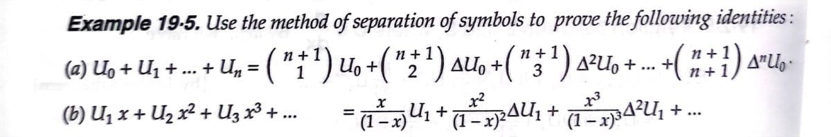 Example 19-5. Use the method of separation of symbols to prove the following identities :
(a) Uo + U1 + ... + U, = ( "i') Uo +( "2') auo +(") a²u, + ..
n + 1
n +
N + 1
3
+ ( *:) a"
n + 1
(b) Uz x + Uz x² + Uz x³ + ..
x²
%3D
(1– x) U1 +
(1 – x)2AU1 +
(1 – x)34²U¡ + ..
|
