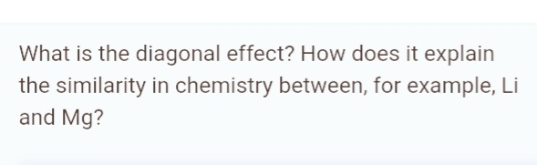 What is the diagonal effect? How does it explain
the similarity in chemistry between, for example, Li
and Mg?
