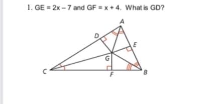 1. GE = 2x – 7 and GF = x + 4. What is GD?
