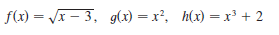 f(x) = Vx – 3, g(x) = x², h(x) = x³ + 2
%3D
