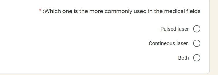 :Which one is the more commonly used in the medical fields
Pulsed laser
Contineous laser.
Both O
