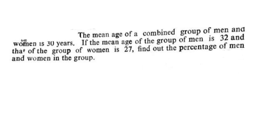 The mean age of a combined group of men and
women is 30 years. If the mean age of the group of men is 32 and
that of the group of women is 27, find out the percentage of men
and women in the group.
