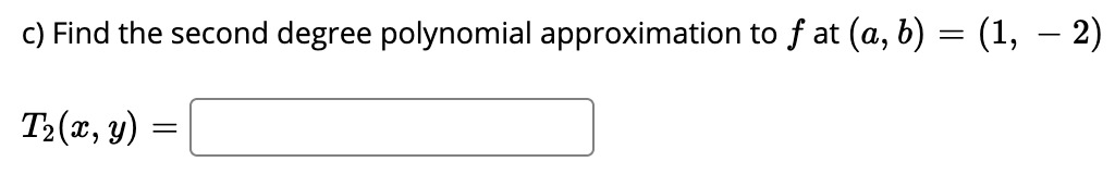 c) Find the second degree polynomial approximation to f at (a, b) = (1, – 2)
T2(x, y)
