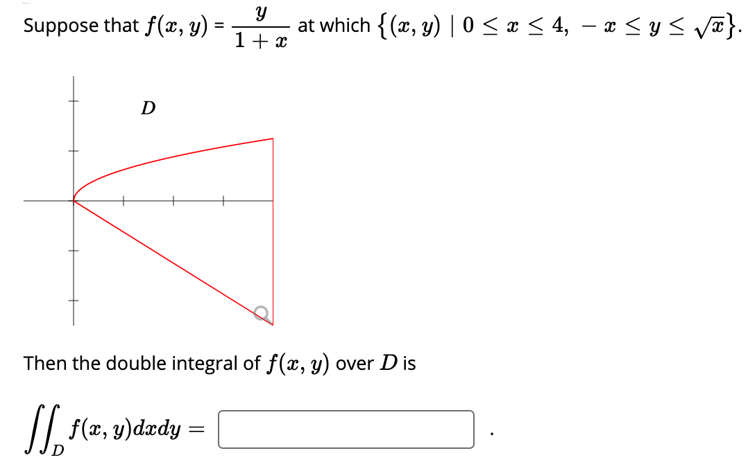 Suppose that f(x, y)
at which {(x, y) | 0 < x < 4, – x < y< va}.
1+ x
Then the double integral of f(x, y) over D is
/| f(r, y)dædy =
