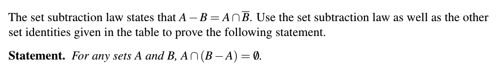 The set subtraction law states that A – B = ANB. Use the set subtraction law as well as the other
set identities given in the table to prove the following statement.
Statement. For any sets A and B, AN(B – A) = 0.
